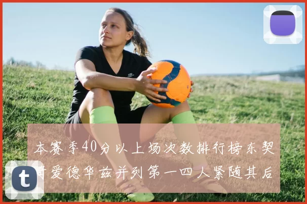 本赛季40分以上场次数排行榜东契奇爱德华兹并列第一四人紧随其后