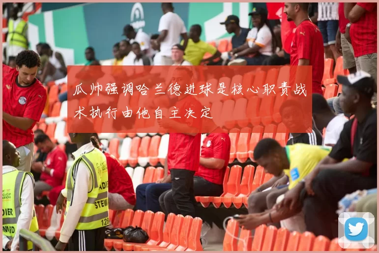 瓜帅强调哈兰德进球是核心职责战术执行由他自主决定