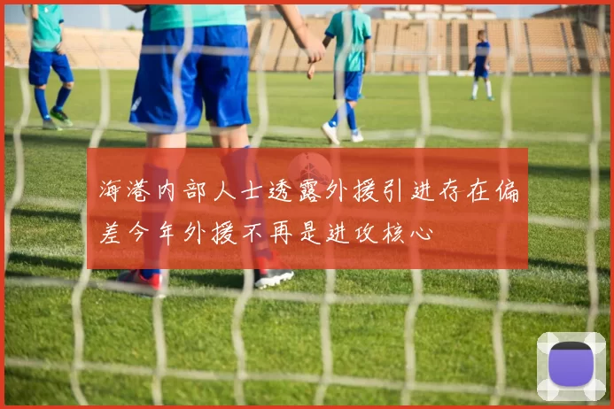 海港内部人士透露外援引进存在偏差今年外援不再是进攻核心