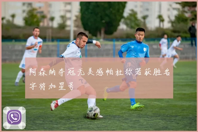阿森纳夺冠无美感帕杜称若获胜名字将加星号