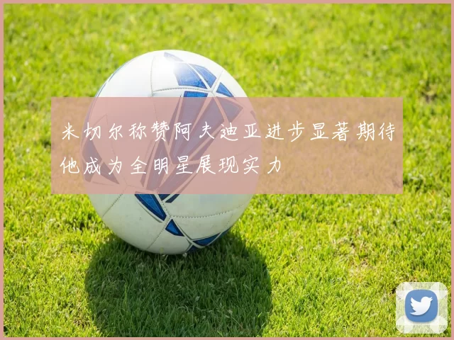 米切尔称赞阿夫迪亚进步显著期待他成为全明星展现实力
